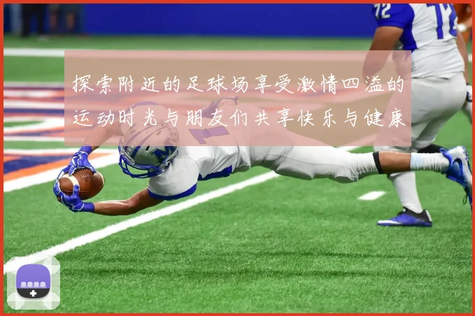 探索附近的足球场享受激情四溢的运动时光与朋友们共享快乐与健康