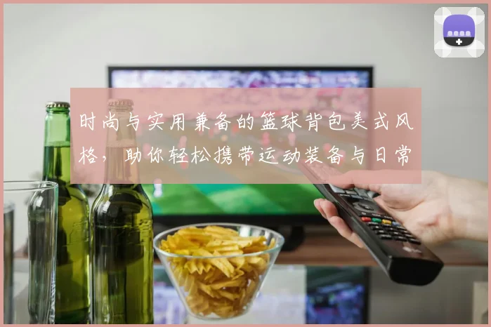 时尚与实用兼备的篮球背包美式风格，助你轻松携带运动装备与日常必需品