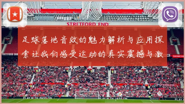 足球落地音效的魅力解析与应用探索让我们感受运动的真实震撼与激情