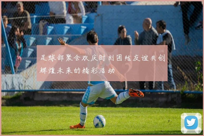 足球部聚会欢庆时刻团结友谊共创辉煌未来的精彩活动